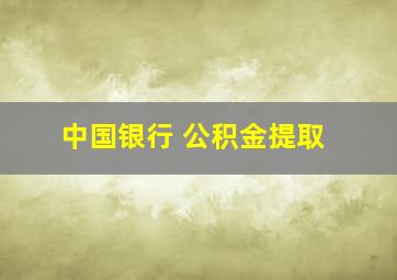 中国银行 公积金提取